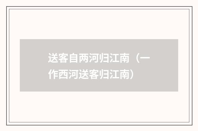 送客自两河归江南(一作西河送客归江南)