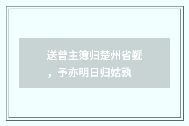送曾主簿归楚州省觐,予亦明日归姑孰