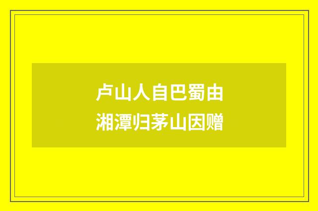 卢山人自巴蜀由湘潭归茅山因赠