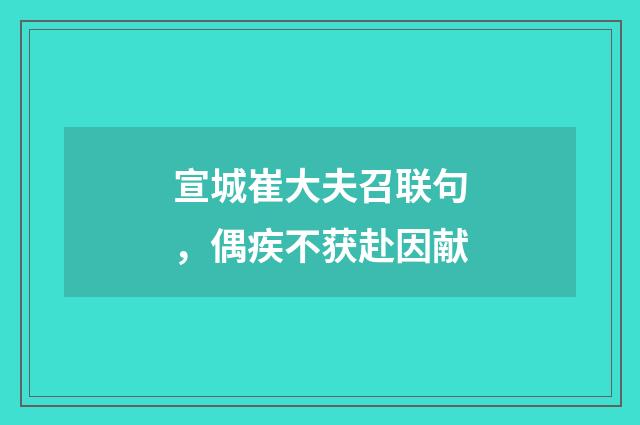 宣城崔大夫召联句，偶疾不获赴因献