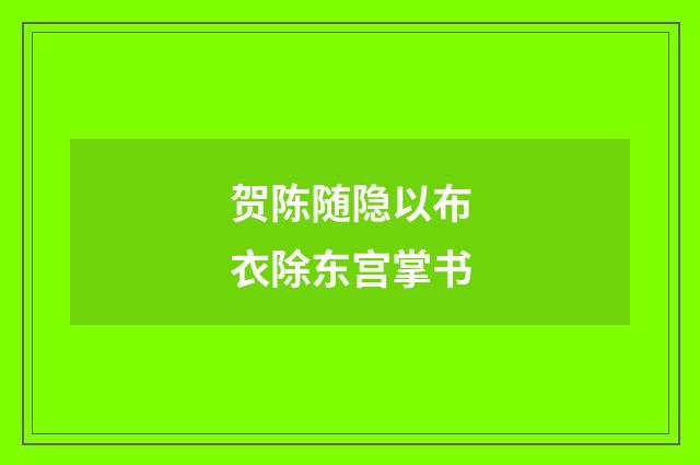 贺陈随隐以布衣除东宫掌书