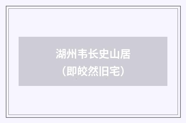 湖州韦长史山居（即皎然旧宅）