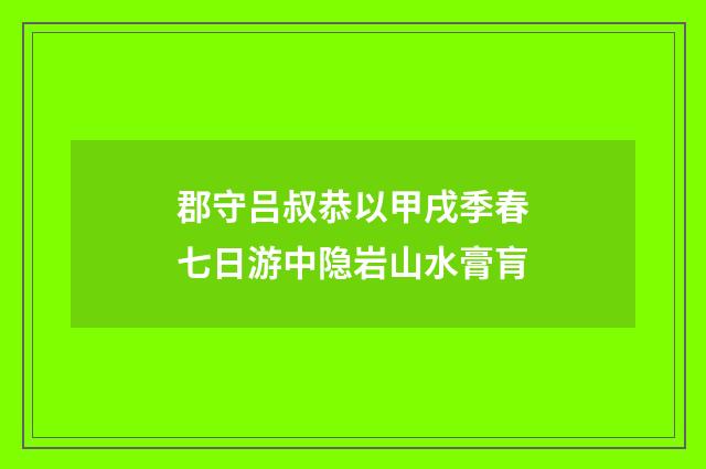 郡守吕叔恭以甲戌季春七日游中隐岩山水膏肓