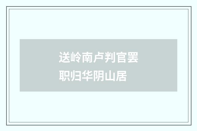 送岭南卢判官罢职归华阴山居