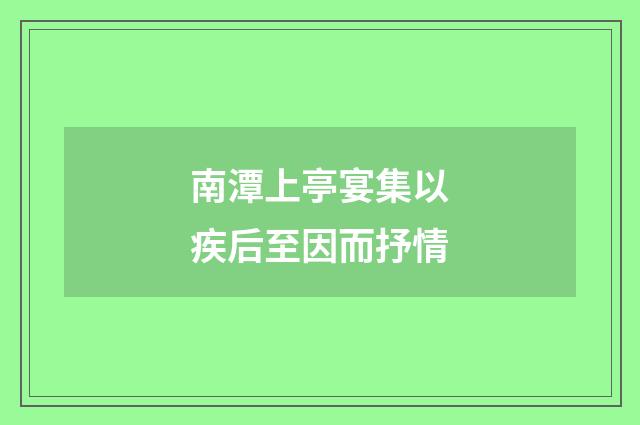 南潭上亭宴集以疾后至因而抒情