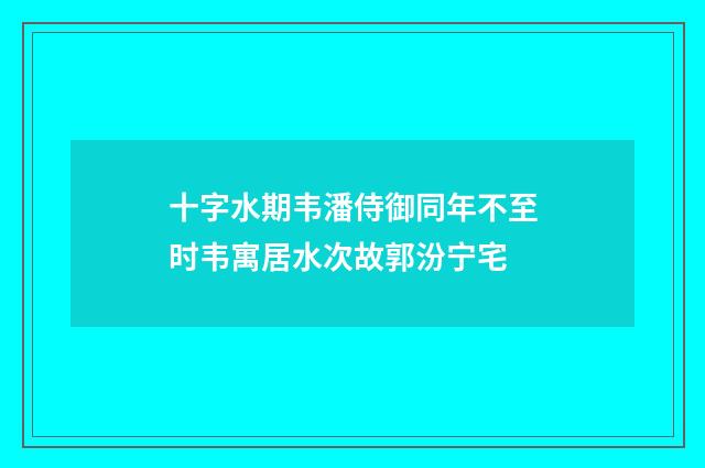 十字水期韦潘侍御同年不至时韦寓居水次故郭汾宁宅