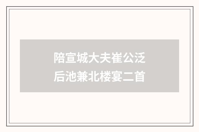陪宣城大夫崔公泛后池兼北楼宴二首