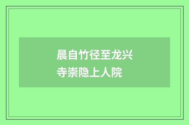 晨自竹径至龙兴寺崇隐上人院