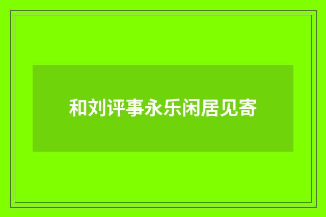 和刘评事永乐闲居见寄
