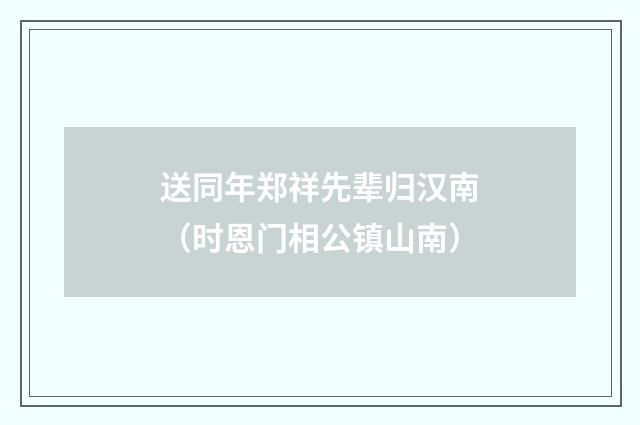 送同年郑祥先辈归汉南（时恩门相公镇山南）