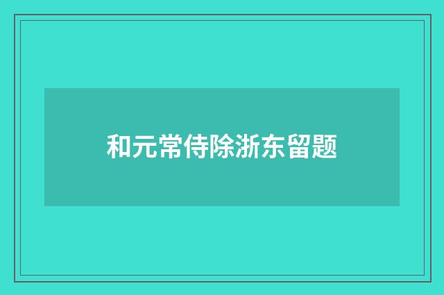 和元常侍除浙东留题