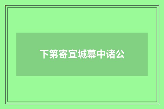 下第寄宣城幕中诸公