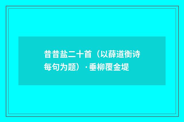 昔昔盐二十首(以薛道衡诗每句为题)·垂柳覆金堤