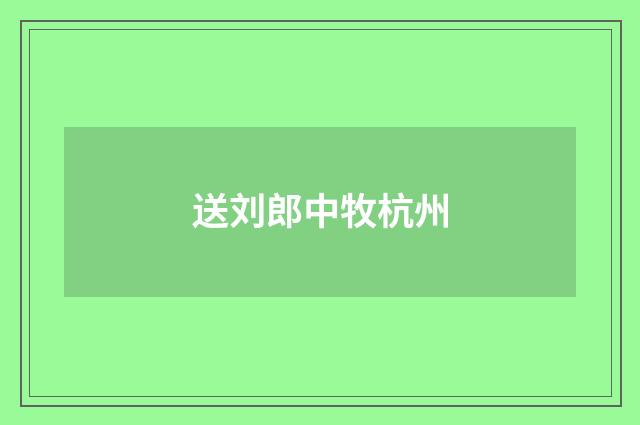 送刘郎中牧杭州