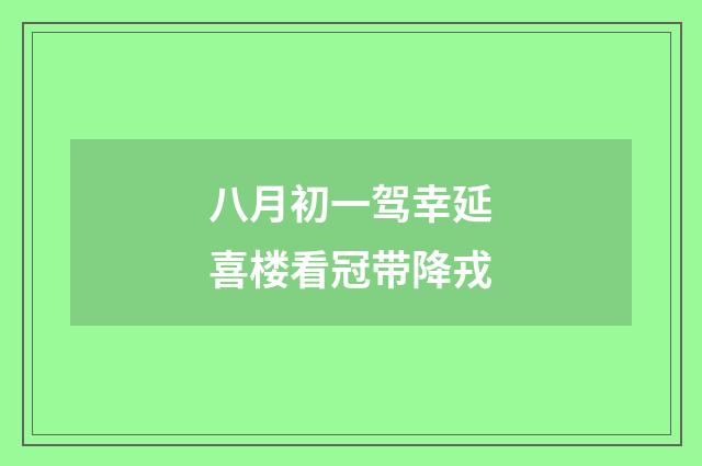 八月初一驾幸延喜楼看冠带降戎