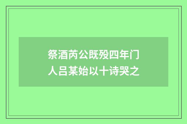 祭酒芮公既殁四年门人吕某始以十诗哭之