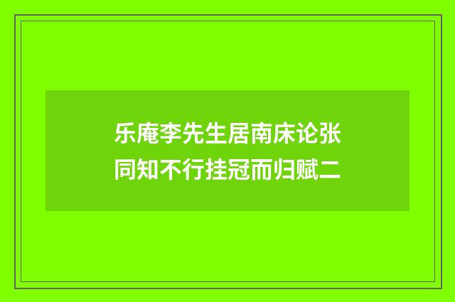 乐庵李先生居南床论张同知不行挂冠而归赋二
