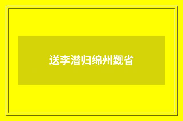 送李潜归绵州觐省
