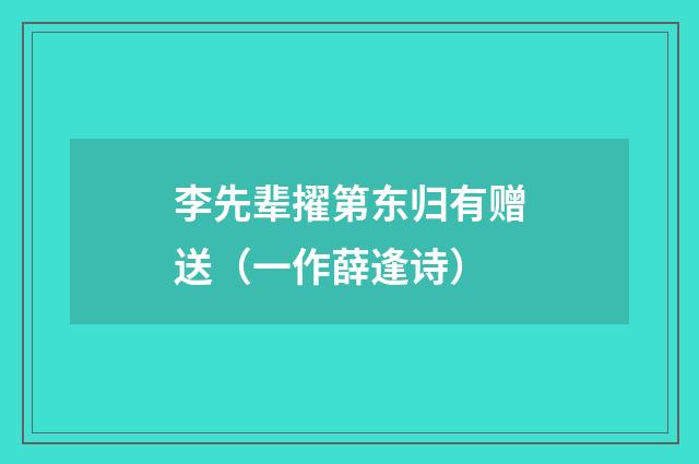 李先辈擢第东归有赠送（一作薛逢诗）
