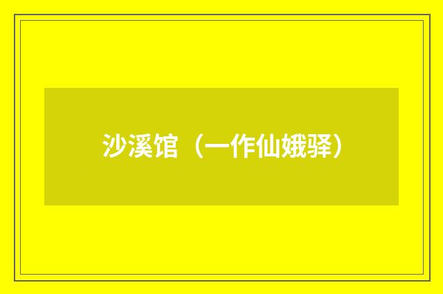沙溪馆（一作仙娥驿）
