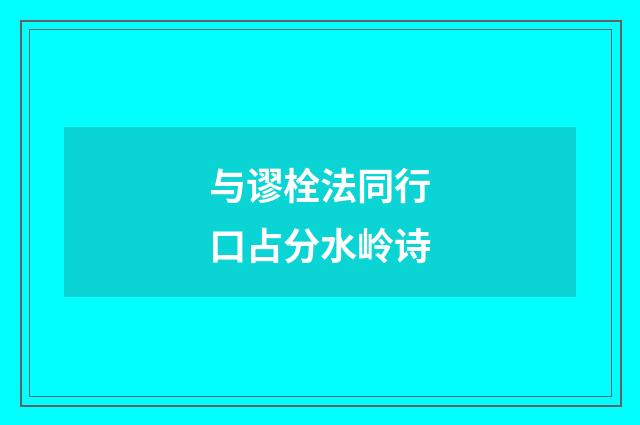 与谬栓法同行口占分水岭诗