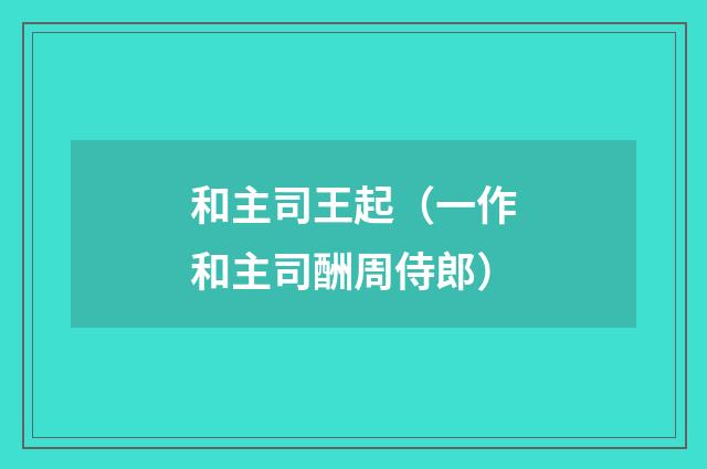 和主司王起(一作和主司酬周侍郎)