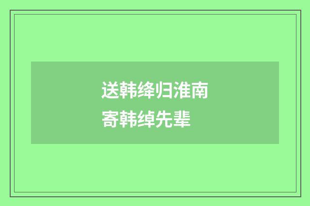送韩绛归淮南寄韩绰先辈
