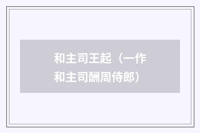 和主司王起（一作和主司酬周侍郎）
