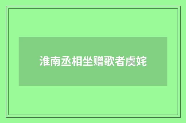 淮南丞相坐赠歌者虞姹
