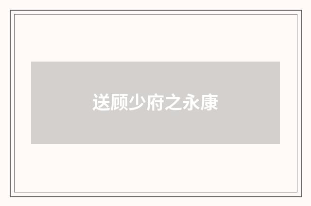 送顾少府之永康