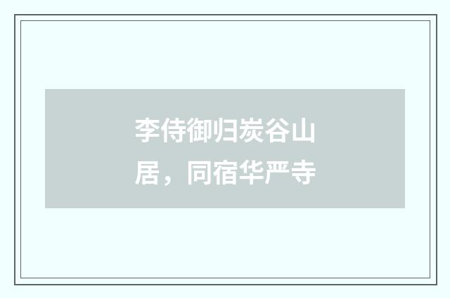 李侍御归炭谷山居，同宿华严寺