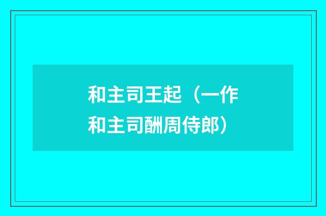 和主司王起（一作和主司酬周侍郎）