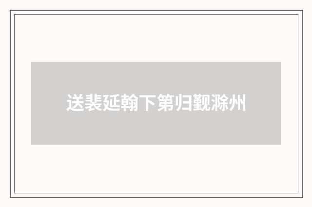 送裴延翰下第归觐滁州