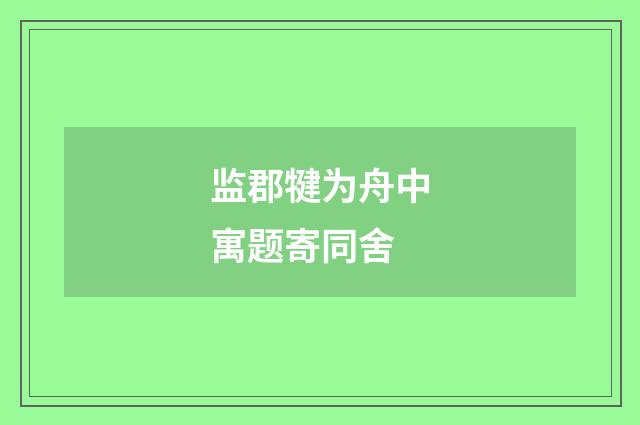 监郡犍为舟中寓题寄同舍