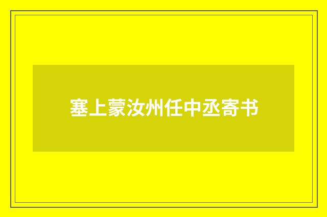 塞上蒙汝州任中丞寄书
