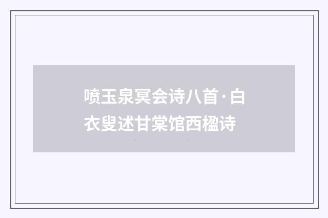 喷玉泉冥会诗八首·白衣叟述甘棠馆西楹诗