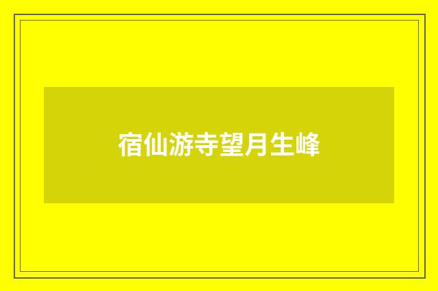 宿仙游寺望月生峰