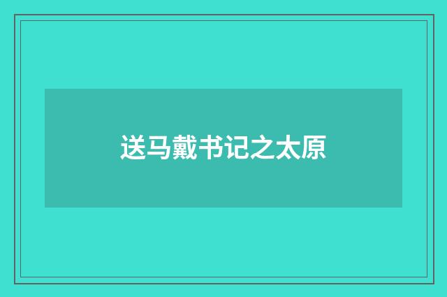 送马戴书记之太原