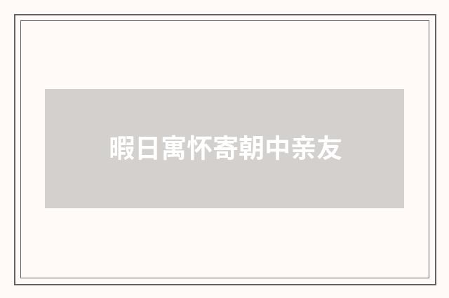 暇日寓怀寄朝中亲友