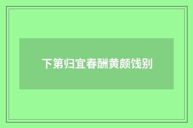 下第归宜春酬黄颇饯别