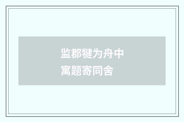 监郡犍为舟中寓题寄同舍