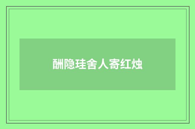 酬隐珪舍人寄红烛