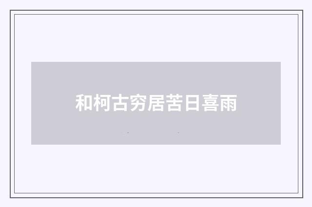 和柯古穷居苦日喜雨