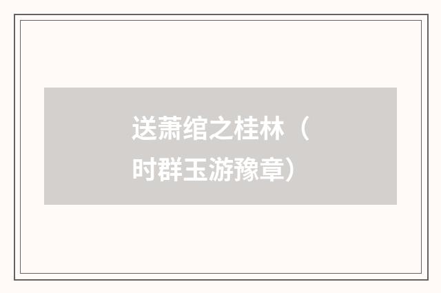 送萧绾之桂林（时群玉游豫章）