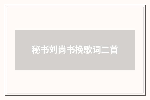 秘书刘尚书挽歌词二首