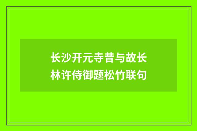 长沙开元寺昔与故长林许侍御题松竹联句