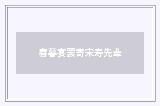 春暮宴罢寄宋寿先辈