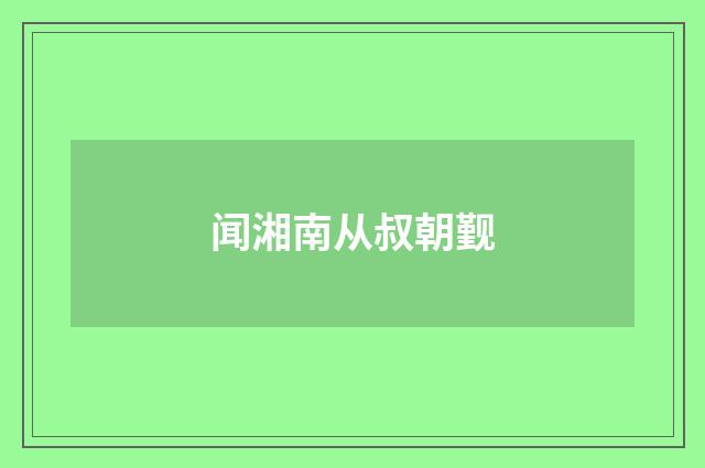 闻湘南从叔朝觐