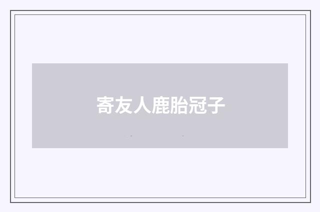 寄友人鹿胎冠子