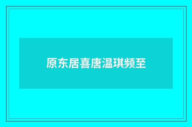 原东居喜唐温琪频至